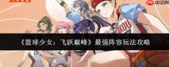 篮球少女飞跃巅峰：最强阵容玩法全攻略