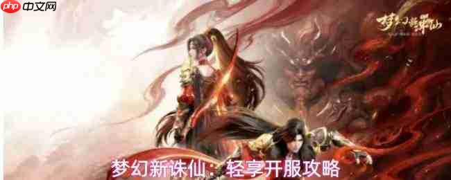 梦幻新诛仙新手轻松玩法指南与开服攻略