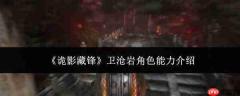 卫沧岩角色能力如何?诡影藏锋卫沧岩能力详解