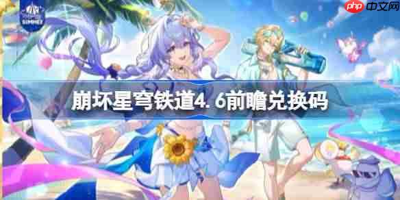 崩坏星穹铁道4.6前瞻兑换码-崩铁4.6前瞻兑换码汇总