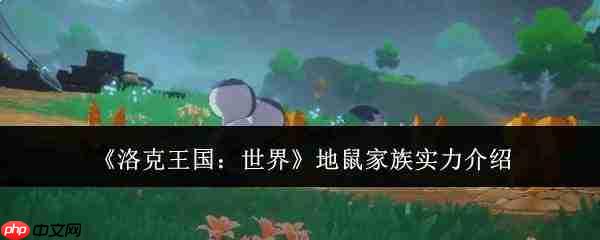 洛克王国世界中地鼠家族实力如何?地鼠家族实力解析