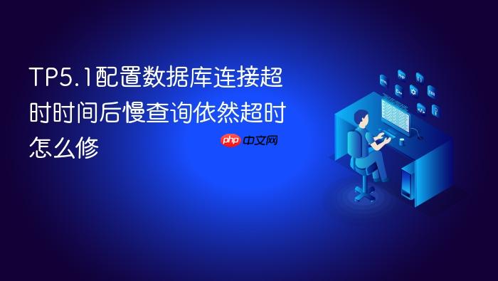 tp5.1配置数据库连接超时时间后慢查询依然超时怎么修