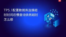 TP5.1配置数据库连接超时时间后慢查询依然超时怎么修