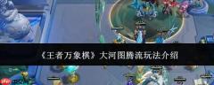 王者万象棋大河图腾流玩法详解