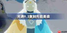 光遇9.3复刻先祖是谁2026-光遇9月3日风行领航员先祖复刻