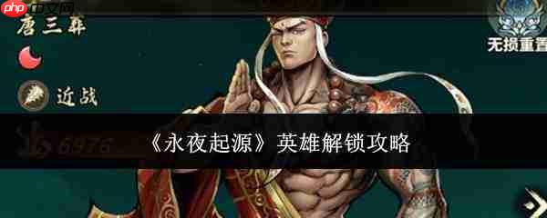 永夜起源英雄解锁方法及攻略