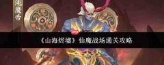 山海烬墟仙魔战场通关方法与攻略详解