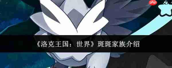 洛克王国世界中的斑斑家族如何?斑斑家族详情介绍
