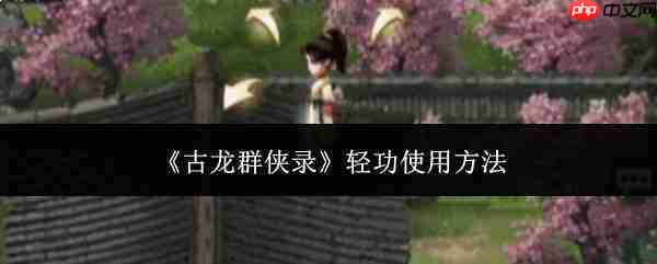 古龙群侠录中轻功的使用方法