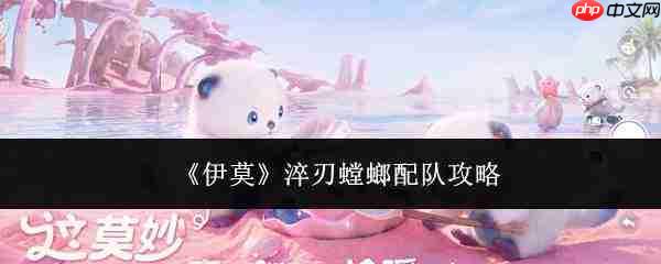 伊莫淬刃螳螂配队方法及攻略