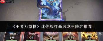 王者万象棋迷你战对战暴风龙王，哪些阵容更优？阵容推荐来了