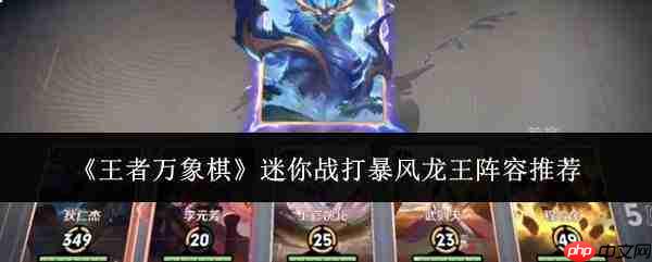 王者万象棋迷你战对战暴风龙王,哪些阵容更优?阵容推荐来了
