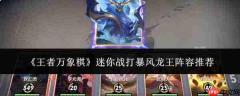 王者万象棋迷你战对战暴风龙王,哪些阵容更优?阵容推荐来了