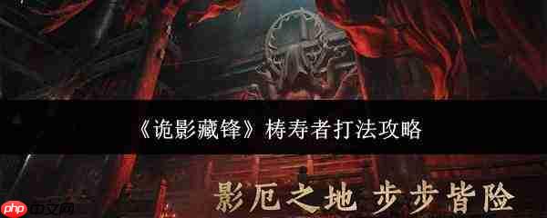 梼寿者打法揭秘:诡影藏锋下如何应对