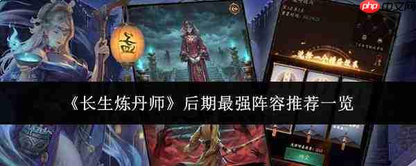 长生炼丹师后期最强阵容推荐及解析一览