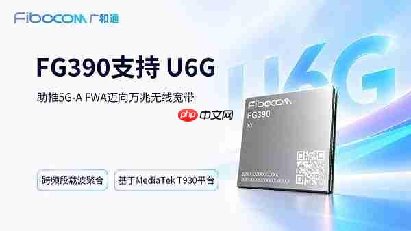广和通FG390率先支持U6G，助推5G-AFWA迈向万兆无线宽带
