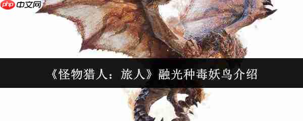 怪物猎人旅人中的融光种毒妖鸟表现如何及介绍