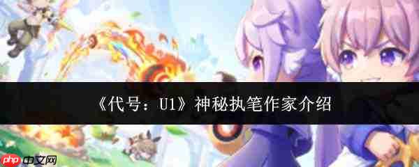 代号u1:神秘执笔作家身份揭秘及介绍
