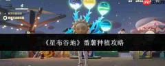 星布谷地番薯种植方法与攻略
