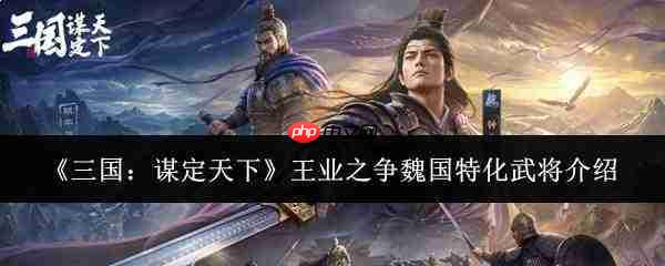 三国谋定天下:王业之争中魏国特化武将都有谁及介绍