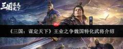 三国谋定天下:王业之争中魏国特化武将都有谁及介绍