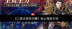 三国志将星闪耀中赵云实力如何 赵云强度解析