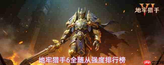 地牢猎手6全随从强度排名大全