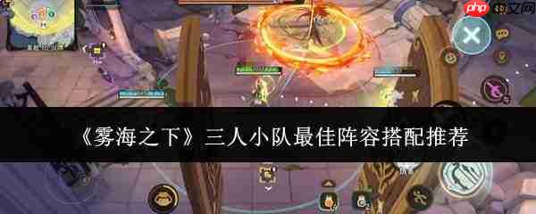 雾海之下三人小队最优阵容搭配指南