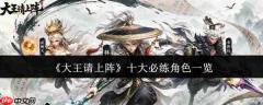 大王请上阵:十大必练角色全览