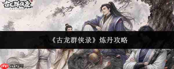 古龙群侠录炼丹方法及攻略