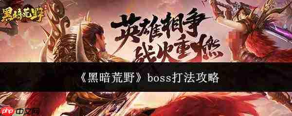 黑暗荒野boss打法攻略全解析