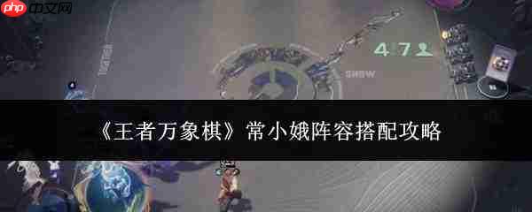 王者万象棋常小娥阵容搭配方法与攻略
