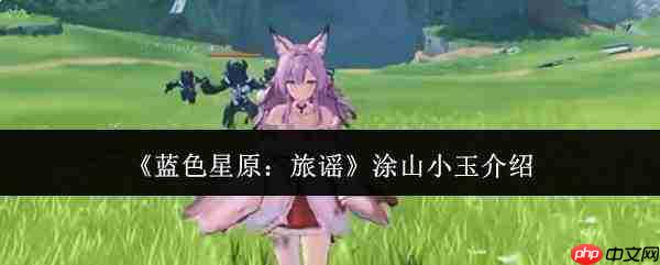 蓝色星原旅谣中的涂山小玉如何?涂山小玉详情介绍
