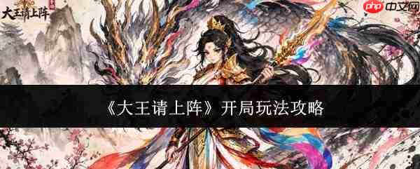 大王请上阵:开局玩法全攻略