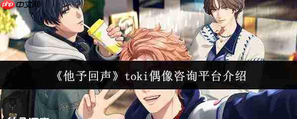 他予回声中的toki偶像咨询平台是什么?toki偶像咨询平台详解