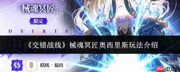 交错战线:械魂冥匠奥西里斯玩法详解