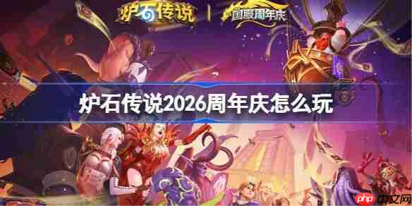 炉石传说2026周年庆活动有哪些-炉石传说周年庆活动大全2026