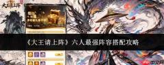大王请上阵：六人最强阵容搭配指南