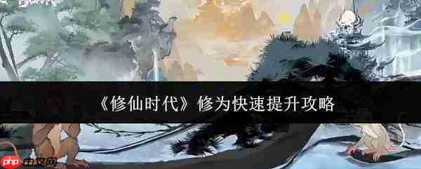 修仙时代修为速升全攻略