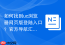 如何找到uc浏览器网页版登陆入口？官方导航汇总