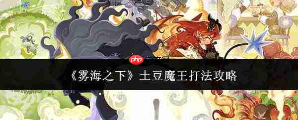 雾海之下:土豆魔王打法全攻略