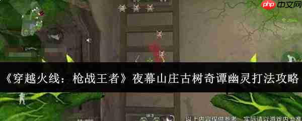穿越火线枪战王者:夜幕山庄古树奇谭幽灵打法全攻略