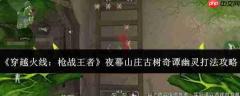 穿越火线枪战王者:夜幕山庄古树奇谭幽灵打法全攻略