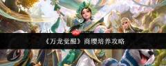 万龙觉醒商缨培养方法与攻略
