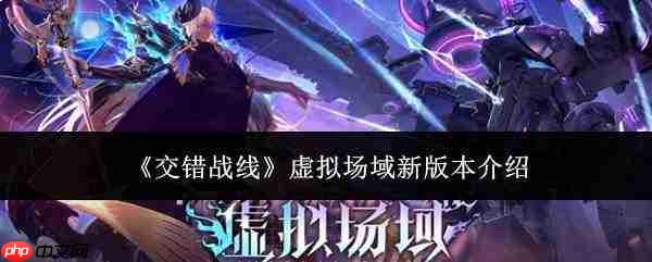 交错战线虚拟场域新版本详情介绍