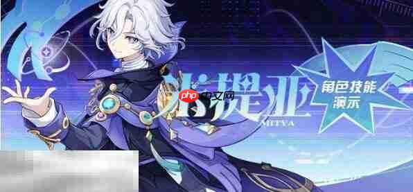 原神7.2新角色米提亚技能演示解析 原神7.2米提亚技能演示汇总