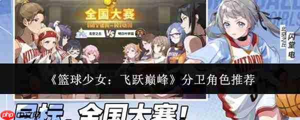篮球少女逐梦巅峰：分卫角色盘点与推荐
