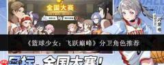 篮球少女逐梦巅峰：分卫角色盘点与推荐