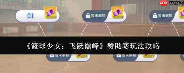 篮球少女飞跃巅峰赞助赛玩法攻略全解析