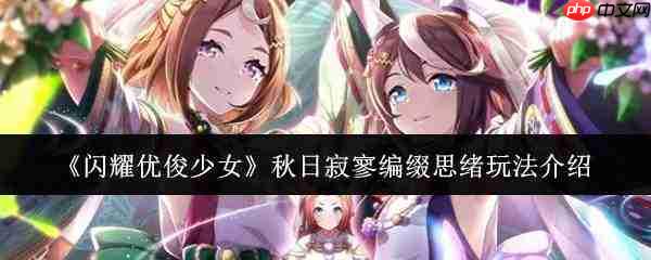 闪耀优俊少女：秋日寂寥编缀思绪玩法全解析